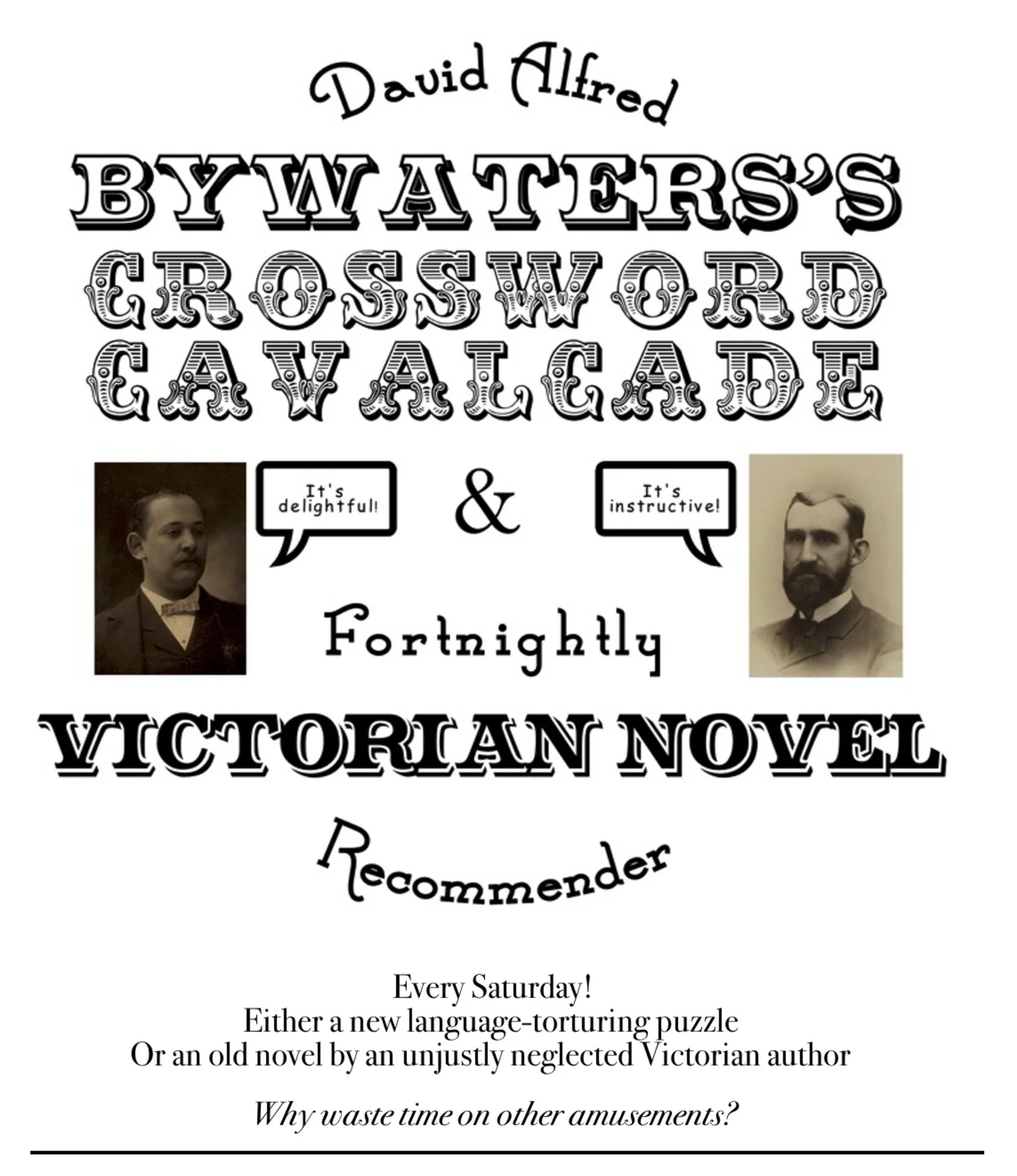 David Alfred Bywaters's Crossword Cavalcade & Fortnightly Victorian Novel Recommender. Every Saturday! Either a new language-torturing puzzle or an old novel by an unjustly neglected Victorian author. Why waste time on other amusements?